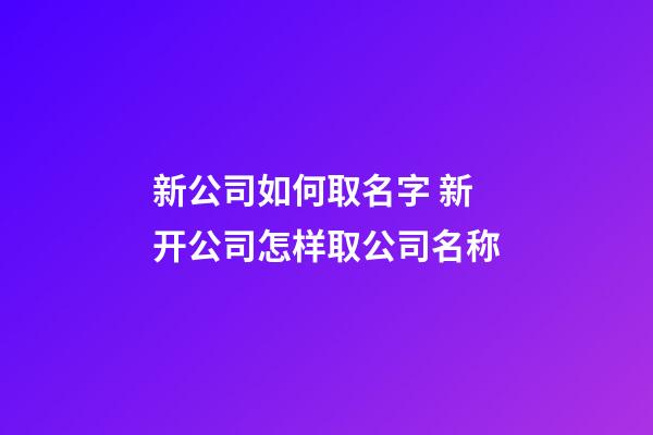 新公司如何取名字 新开公司怎样取公司名称-第1张-公司起名-玄机派